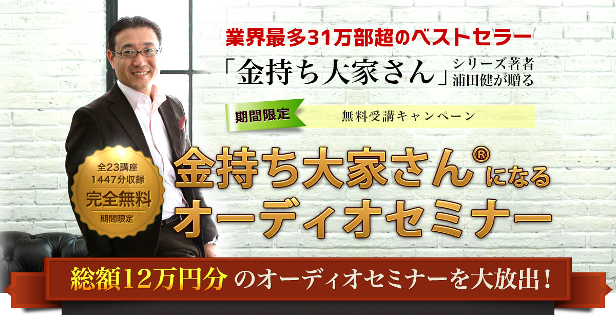 業界最多31万部超のベストセラー「金持ち大家さん」シリーズ著者浦田健が贈る・期間限定無料受講キャンペーン・金持ち大家さんになるオーディオセミナー・全23講座・1447分収録・完全無料
